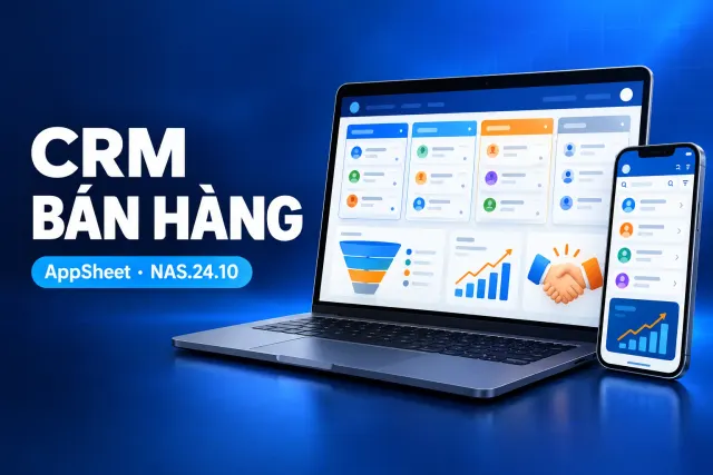 Xây app CRM quản lý cơ hội bán hàng bằng AppSheet (NAS.24.10)